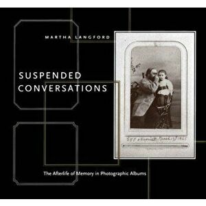 Suspended Conversations. The Afterlife of Memory in Photographic Albums, Second Edition, Second edition, Paperback - Martha Langford imagine