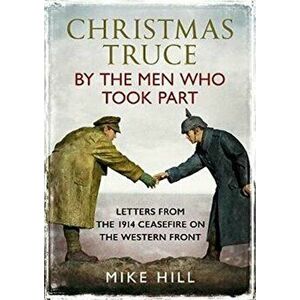 Christmas Truce by the Men Who Took Part. Letters from the 1914 Ceasefire on the Western Front, Hardback - Mike Hill imagine