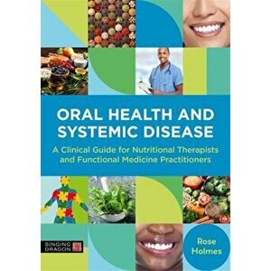 Oral Health and Systemic Disease. A Clinical Guide for Nutritional Therapists and Functional Medicine Practitioners, Paperback - Rose Holmes imagine