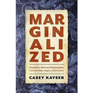 Marginalized. Southern Women Playwrights Confront Race, Region, and Gender, Paperback - Casey Kayser imagine