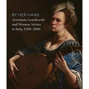 By Her Hand. Artemisia Gentileschi and Women Artists in Italy, 1500-1800, Hardback - Oliver Tostmann imagine