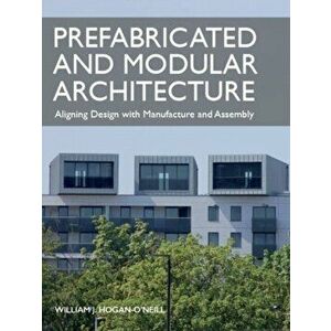 Prefabricated and Modular Architecture. Aligning Design with Manufacture and Assembly, Paperback - William Hogan-O'Neill imagine