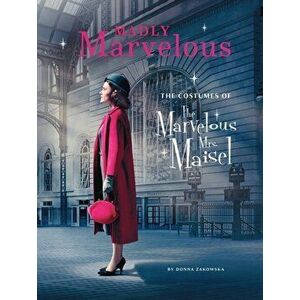 Madly Marvelous. The Costumes of The Marvelous Mrs. Maisel, Hardback - Donna Zakowska imagine