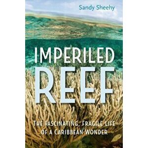 Imperiled Reef. The Fascinating, Fragile Life of a Caribbean Wonder, Hardback - Sandy Sheehy imagine
