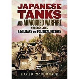 Japanese Tanks and Armoured Warfare 1932-1945, Hardback - David Mccormack imagine