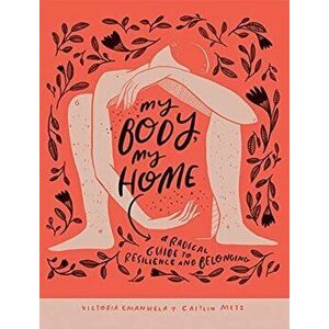 My Body, My Home. A Radical Guide to Resilience and Belonging, Paperback - Caitlin Metz imagine