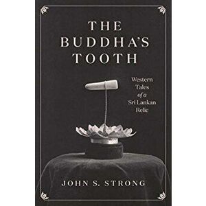 The Buddha's Tooth. Western Tales of a Sri Lankan Relic, Paperback - Professor John S. Strong imagine