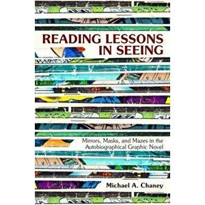 Reading Lessons in Seeing. Mirrors, Masks, and Mazes in the Autobiographical Graphic Novel, Paperback - Michael A. Chaney imagine