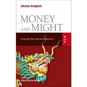 Money and Might. Along the Belt and Road Initiative, Paperback - Alessia Amighini imagine