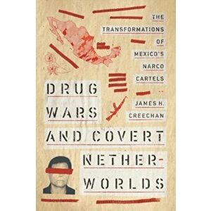 Drug Wars and Covert Netherworlds. The Transformations of Mexico's Narco Cartels, Paperback - James H. Creechan imagine
