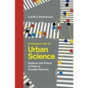 Introduction to Urban Science. Evidence and Theory of Cities as Complex Systems, Hardback - Luis M. A. Bettencourt imagine
