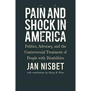 Pain and Shock in America - Politics, Advocacy, and the Controversial Treatment of People with Disabilities, Hardback - Nancy R. Weiss imagine