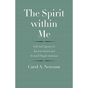 The Spirit within Me. Self and Agency in Ancient Israel and Second Temple Judaism, Hardback - Carol A. Newsom imagine