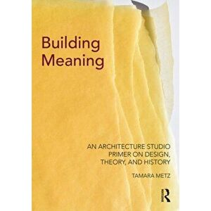 Building Meaning. An Architecture Studio Primer on Design, Theory, and History, Paperback - Tamara Metz imagine