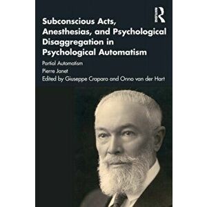 Subconscious Acts, Anesthesias and Psychological Disaggregation in Psychological Automatism. Partial Automatism, Paperback - Pierre Janet imagine