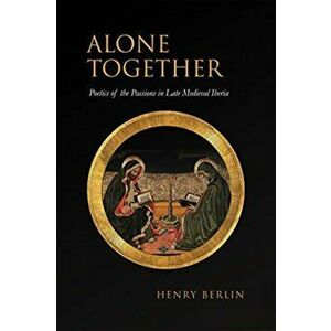 Alone Together. Poetics of the Passions in Late Medieval Iberia, Hardback - Henry Berlin imagine