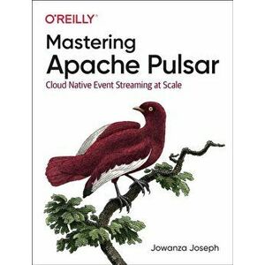 Mastering Apache Pulsar. Cloud Native Event Streaming at Scale, Paperback - Jowanza Joseph imagine
