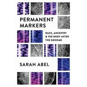 Permanent Markers. Race, Ancestry, and the Body after the Genome, Paperback - Sarah Abel imagine