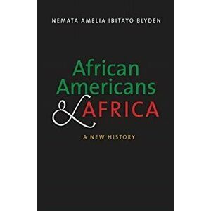 African Americans and Africa. A New History, Paperback - Nemata Amelia Ibitayo Blyden imagine