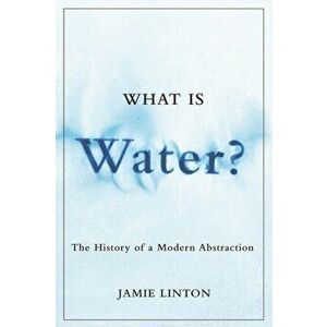 What Is Water?. The History of a Modern Abstraction, Paperback - Jamie Linton imagine