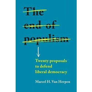 End of Populism. Twenty Proposals to Defend Liberal Democracy, Paperback - Marcel H. Van Herpen imagine