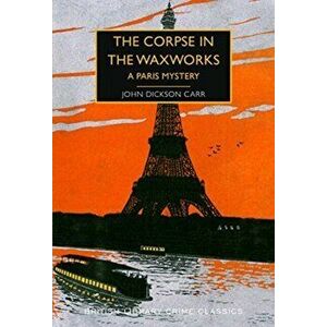 Corpse in the Waxworks. A Paris Mystery, Paperback - John Dickson Carr imagine