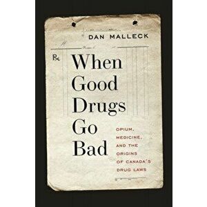 When Good Drugs Go Bad. Opium, Medicine, and the Origins of Canada's Drug Laws, Paperback - Dan Malleck imagine