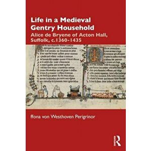 Life in a Medieval Gentry Household. Alice de Bryene of Acton Hall, Suffolk, c.1360-1435, Paperback - ffiona von Westhoven Perigrinor imagine