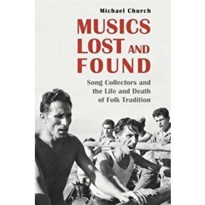 Musics Lost and Found. Song Collectors and the Life and Death of Folk Tradition, Hardback - Michael Church imagine