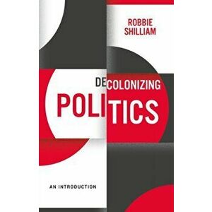 Decolonizing Politics. An Introduction, Paperback - Robbie Shilliam imagine