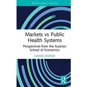 Markets vs Public Health Systems. Perspectives from the Austrian School of Economics, Hardback - Lukasz Jasinski imagine