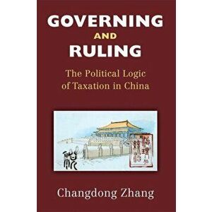 Governing and Ruling. The Political Logic of Taxation in China, Paperback - Changdong Zhang imagine
