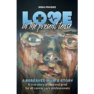 Love in the Present Tense. A Bereaved Mum's Story, Paperback - Nina Praske imagine