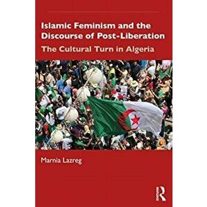 Islamic Feminism and the Discourse of Post-Liberation. The Cultural Turn in Algeria, Paperback - Marnia Lazreg imagine