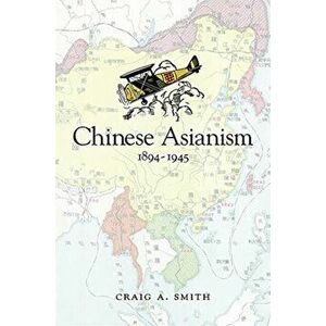 Chinese Asianism, 1894-1945, Hardback - Craig A. Smith imagine