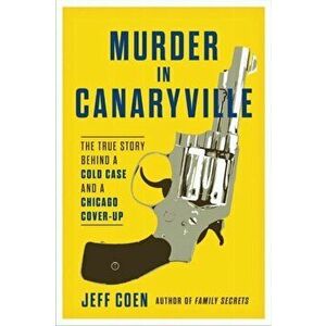 Murder in Canaryville. The True Story Behind a Cold Case and a Chicago Cover-Up, Hardback - Jeff Coen imagine
