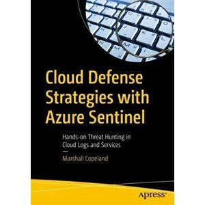 Cloud Defense Strategies with Azure Sentinel. Hands-on Threat Hunting in Cloud Logs and Services, 1st ed., Paperback - Marshall Copeland imagine