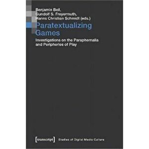 Paratextualizing Games - Investigations on the Paraphernalia and Peripheries of Play, Paperback - Hanns Christian Schmidt imagine