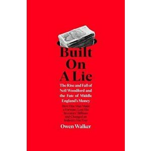 Built on a Lie. The Rise and Fall of Neil Woodford and the Fate of Middle England's Money, Hardback - Owen Walker imagine