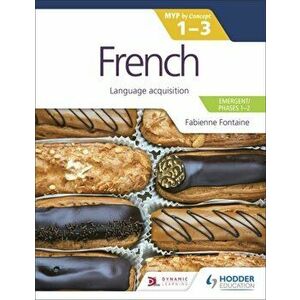 French for the IB MYP 1-3 (Emergent/Phases 1-2): MYP by Concept. Language acquisition, Paperback - Fabienne Fontaine imagine