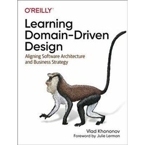 Learning Domain-Driven Design. Aligning Software Architecture and Business Strategy, Paperback - Vladik Khononov imagine