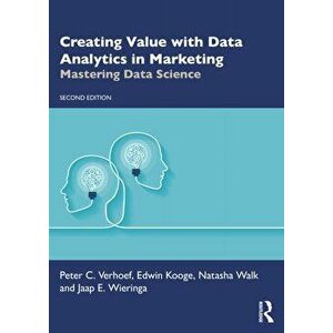 Creating Value with Data Analytics in Marketing. Mastering Data Science, 2 New edition, Paperback - Jaap E. Wieringa imagine