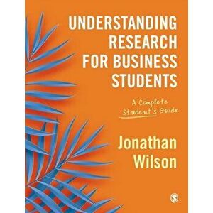 Understanding Research for Business Students. A Complete Student's Guide, Paperback - Jonathan Wilson imagine