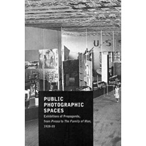 Public Photographic Spaces. Propaganda Exhibitions from Pressa to The Family of Man, 1928-55, Paperback - Edward Steichen imagine