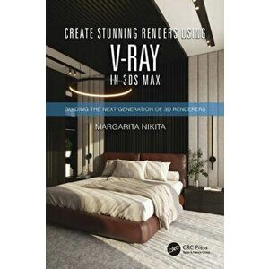 Create Stunning Renders Using V-Ray in 3ds Max. Guiding the Next Generation of 3D Renderers, Paperback - Margarita Nikita imagine