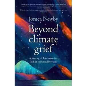 Beyond Climate Grief. A journey of love, snow, fire and an enchanted beer can, Paperback - Jonica Newby imagine