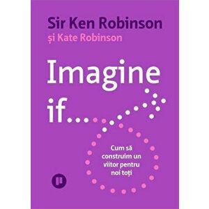 Imagine if… Cum sa construim un viitor pentru noi toti - Sir Ken Robinson, Kate Robinson imagine