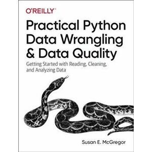 Practical Python Data Wrangling and Data Quality. Getting Started with Reading, Cleaning, and Analyzing Data, Paperback - Susan E. McGregor imagine