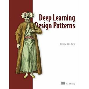 Deep Learning Design Patterns, Paperback - Andrew Ferlitsch imagine