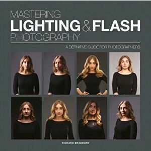 Mastering Lighting & Flash Photography. A Definitive Guide For Photographers, Paperback - Richard Bradbury imagine